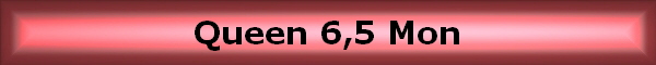 Queen 6,5 Mon
