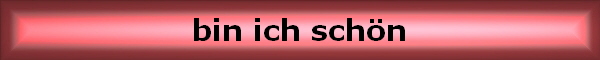bin ich sch�n